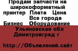 Продам запчасти на широкоформатный принтер. Плата › Цена ­ 27 000 - Все города Бизнес » Оборудование   . Ульяновская обл.,Димитровград г.